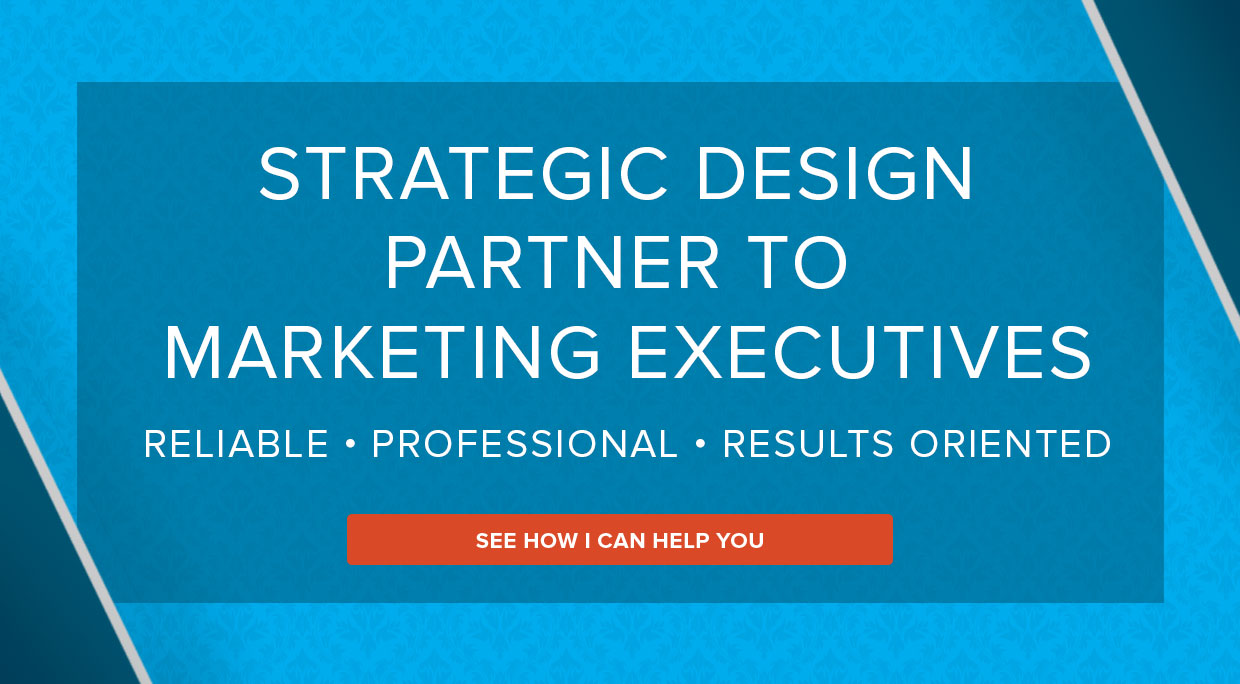 Results-oriented strategic design partner to Marketing Executives